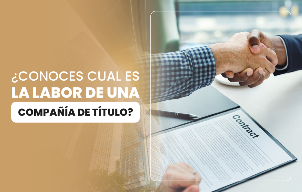 ¿Conoces cual es la labor de una compañía de título?